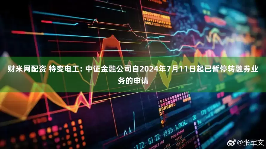 财米网配资 特变电工: 中证金融公司自2024年7月11日起已暂停转融券业务的申请