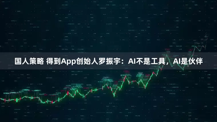 国人策略 得到App创始人罗振宇：AI不是工具，AI是伙伴
