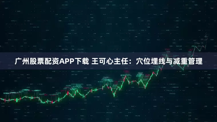 广州股票配资APP下载 王可心主任：穴位埋线与减重管理