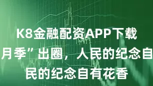 K8金融配资APP下载 “娇龙月季”出圈，人民的纪念自有花香