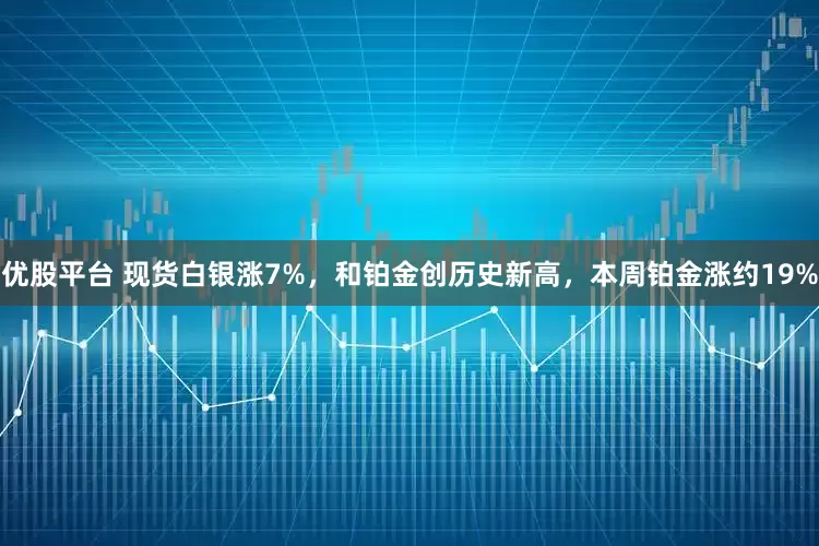 优股平台 现货白银涨7%，和铂金创历史新高，本周铂金涨约19%